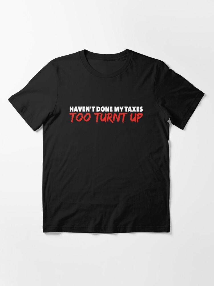 i havent done my taxes im too turnt up essential t shirt 5504 raz6j