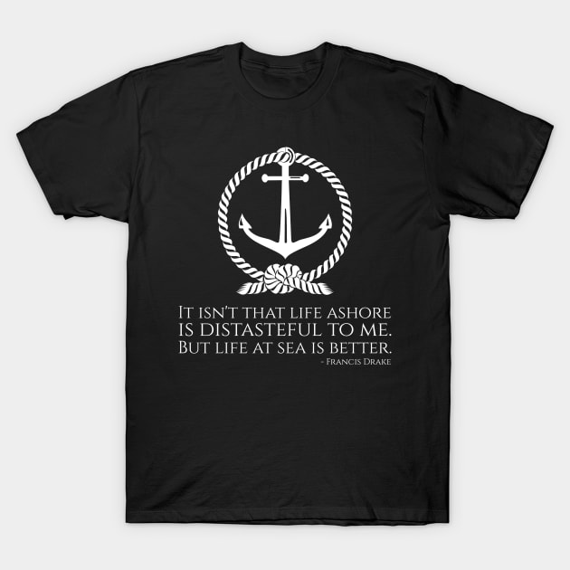 it isnt that life ashore is distasteful to me. but life at sea is better. francis drake t shirt 6584 skwpc